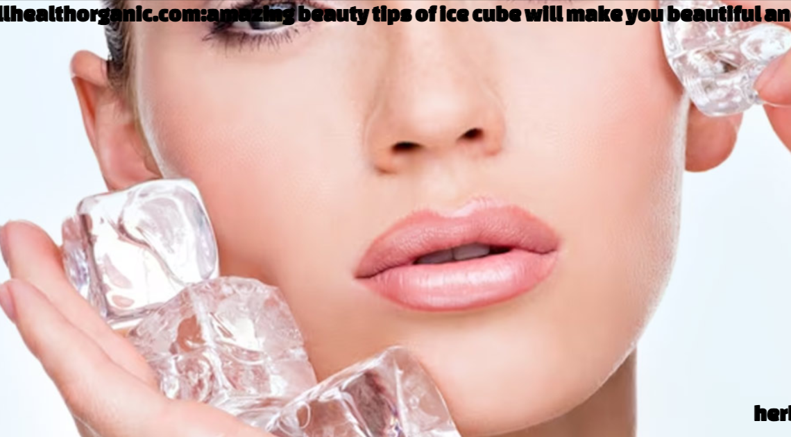 wellhealthorganic.com:amazing-beauty-tips-of-ice-cube-will-make-you-beautiful-and-young